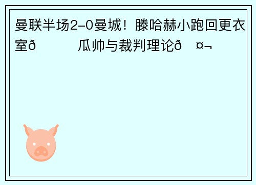 曼联半场2-0曼城！滕哈赫小跑回更衣室🏃瓜帅与裁判理论🤬